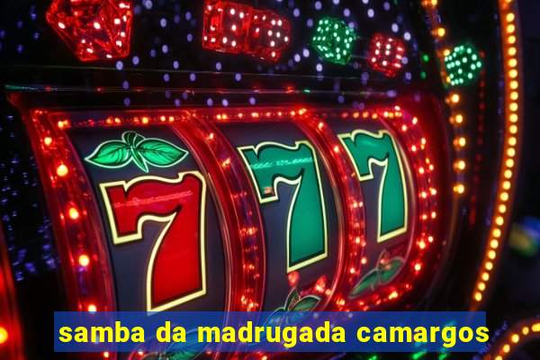 samba da madrugada camargos